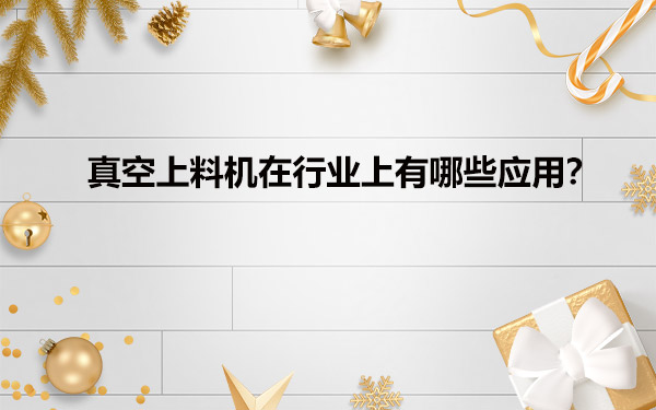 真空给料机在行业上有哪些应用？