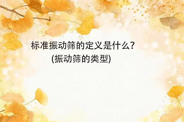 标准振动筛的定义是什么？(振动筛的类型)